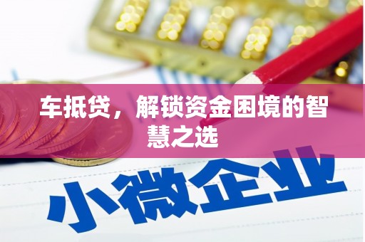 新邱车抵贷，解锁资金困境的智慧之选