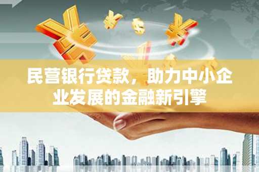 新邱民营银行贷款，助力中小企业发展的金融新引擎