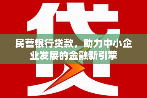 新邱民营银行贷款，助力中小企业发展的金融新引擎