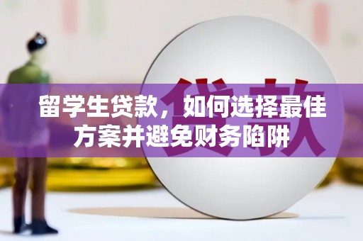 新邱留学生贷款，如何选择最佳方案并避免财务陷阱