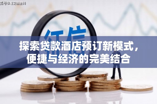 新邱探索贷款酒店预订新模式，便捷与经济的完美结合