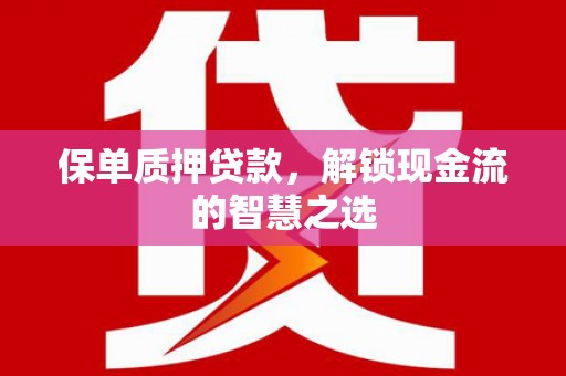 新邱保单质押贷款，解锁现金流的智慧之选