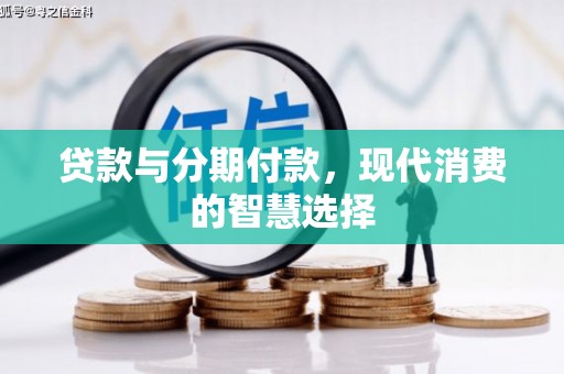 新邱贷款与分期付款，现代消费的智慧选择