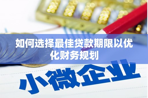 新邱如何选择最佳贷款期限以优化财务规划