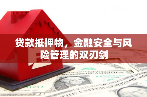 新邱贷款抵押物，金融安全与风险管理的双刃剑
