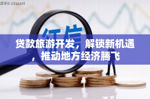 新邱贷款旅游开发，解锁新机遇，推动地方经济腾飞