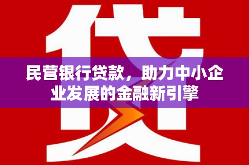 新邱民营银行贷款，助力中小企业发展的金融新引擎