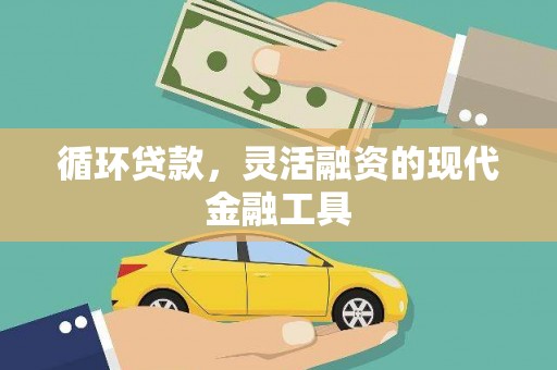 新邱循环贷款，灵活融资的现代金融工具
