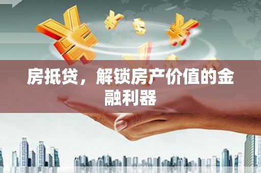 新邱房抵贷，解锁房产价值的金融利器