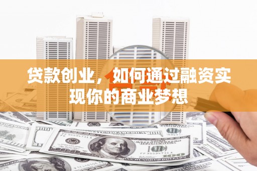 新邱贷款创业，如何通过融资实现你的商业梦想