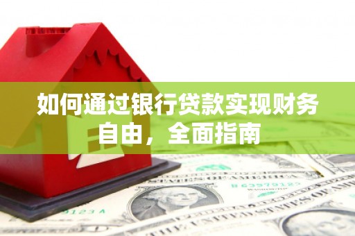 新邱如何通过银行贷款实现财务自由，全面指南