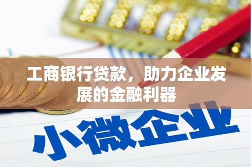 新邱工商银行贷款，助力企业发展的金融利器