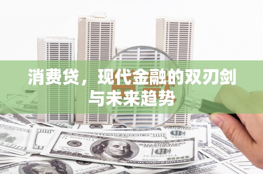 新邱消费贷，现代金融的双刃剑与未来趋势