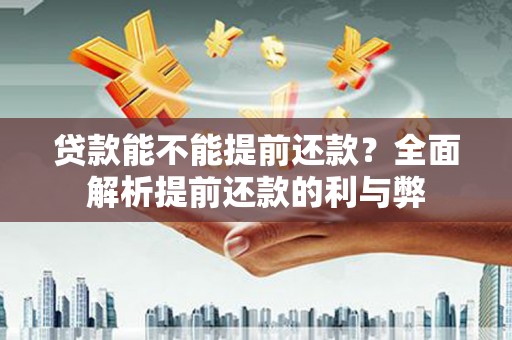 新邱贷款能不能提前还款？全面解析提前还款的利与弊