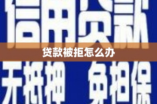 新邱贷款被拒怎么办