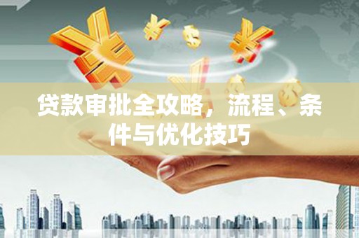 新邱贷款审批全攻略，流程、条件与优化技巧