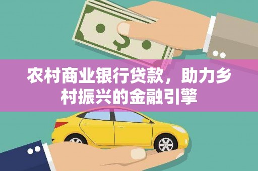 新邱农村商业银行贷款，助力乡村振兴的金融引擎