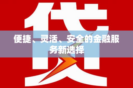 新邱便捷、灵活、安全的金融服务新选择