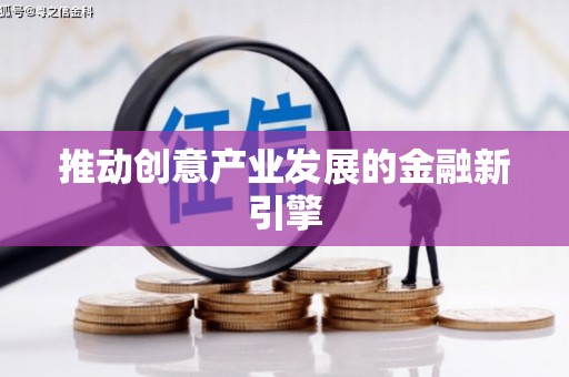 新邱推动创意产业发展的金融新引擎