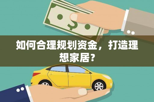 新邱如何合理规划资金，打造理想家居？