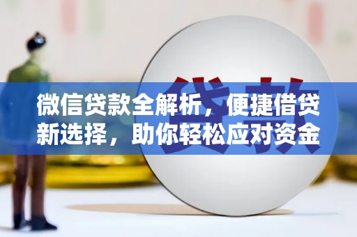 新邱微信贷款全解析，便捷借贷新选择，助你轻松应对资金需求