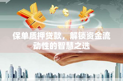 新邱保单质押贷款，解锁资金流动性的智慧之选