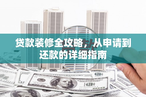 新邱贷款装修全攻略，从申请到还款的详细指南